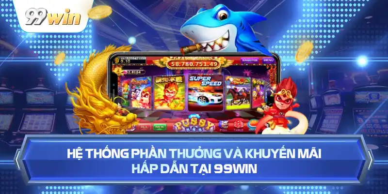 Hệ Thống Phần Thưởng Và Khuyến Mãi Hấp Dẫn Tại 99WIN