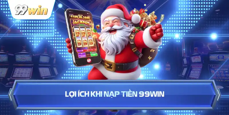 Lợi Ích Khi Nạp Tiền 99WIN