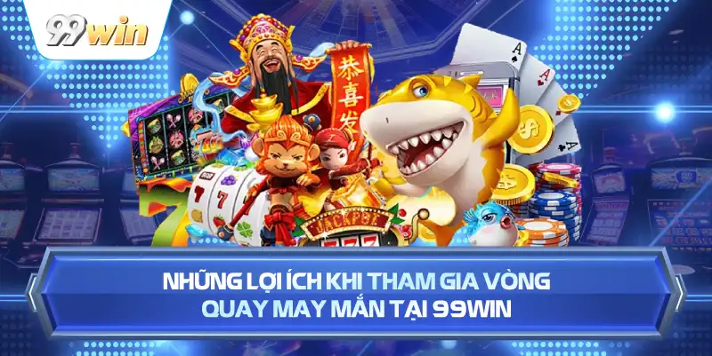 Những Lợi Ích Khi Tham Gia Vòng Quay May Mắn Tại 99WIN